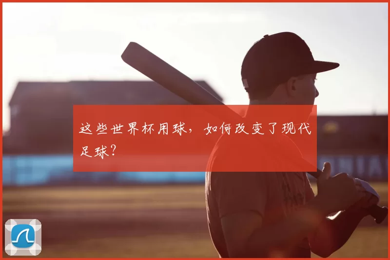 这些世界杯用球,如何改变了现代足球?