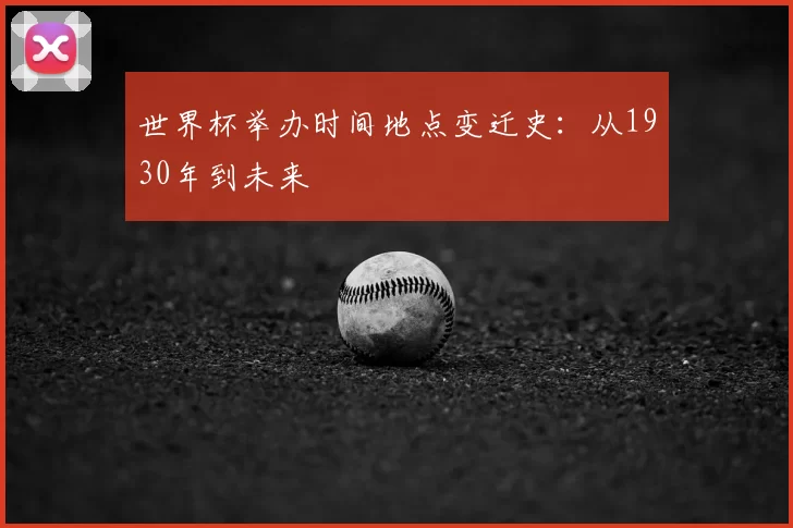 世界杯举办时间地点变迁史：从1930年到未来