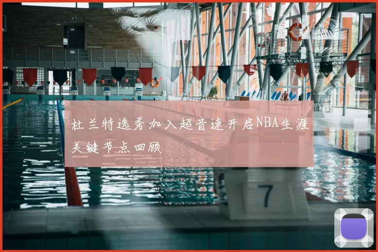杜兰特选秀加入超音速开启NBA生涯关键节点回顾