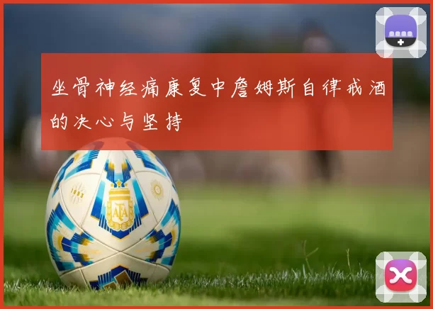 坐骨神经痛康复中詹姆斯自律戒酒的决心与坚持