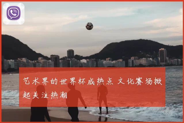 艺术界的世界杯成热点 文化赛场掀起关注热潮