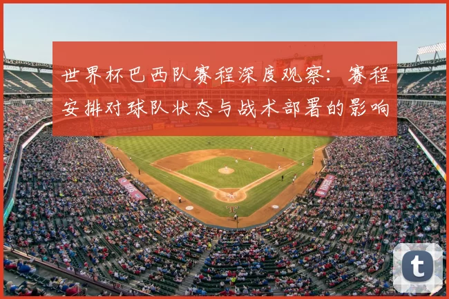 世界杯巴西队赛程深度观察：赛程安排对球队状态与战术部署的影响