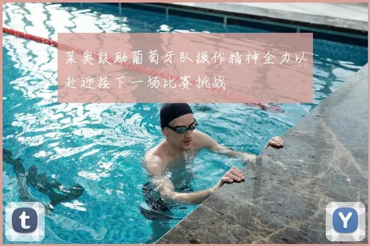 莱奥鼓励葡萄牙队振作精神全力以赴迎接下一场比赛挑战