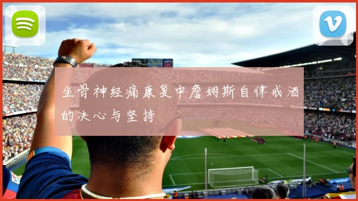 坐骨神经痛康复中詹姆斯自律戒酒的决心与坚持