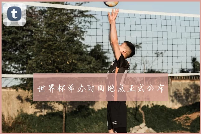 世界杯举办时间地点正式公布