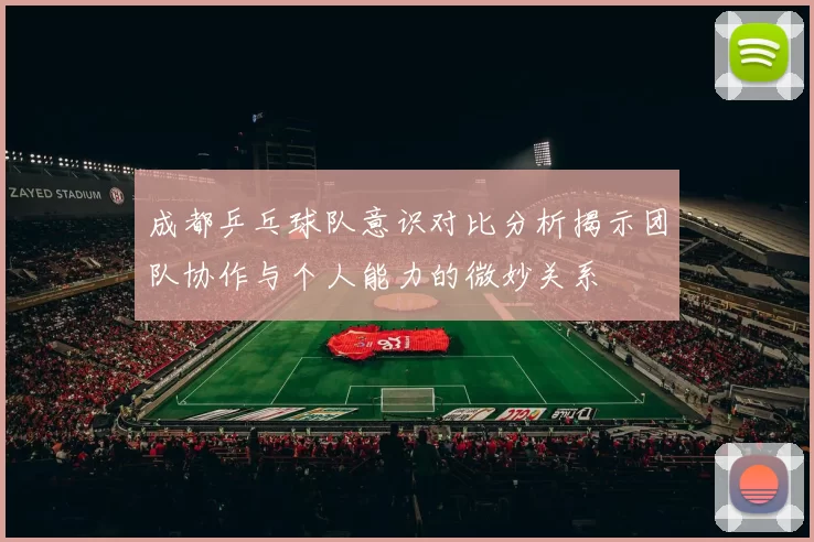 成都乒乓球队意识对比分析揭示团队协作与个人能力的微妙关系