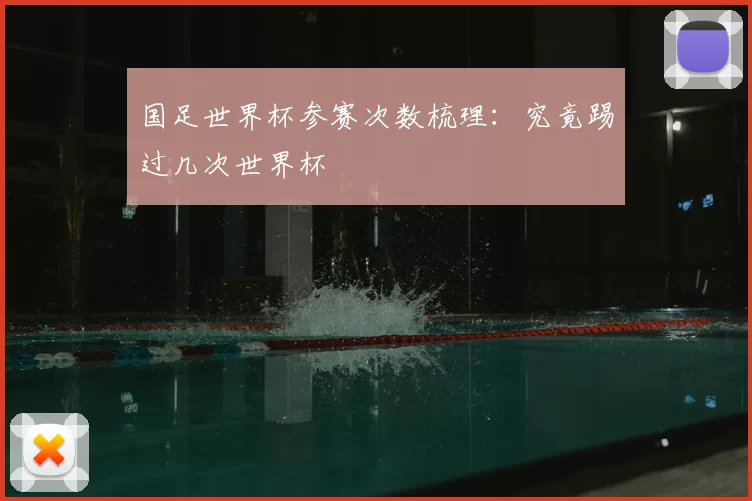 国足世界杯参赛次数梳理:究竟踢过几次世界杯