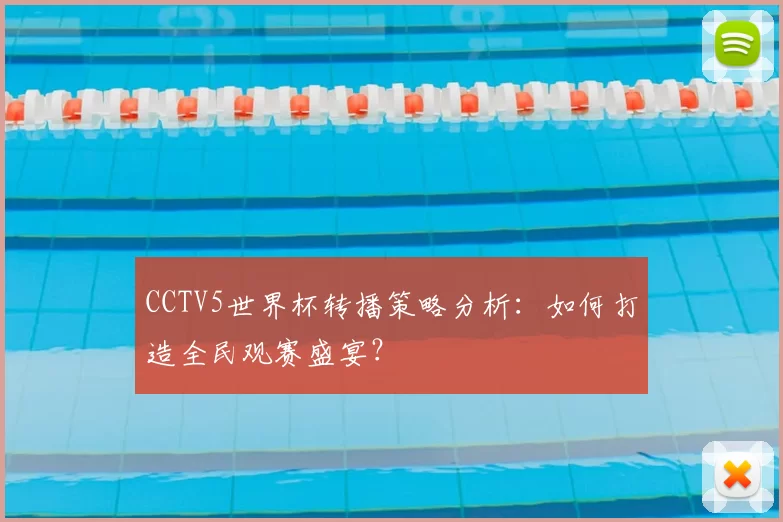 CCTV5世界杯转播策略分析:如何打造全民观赛盛宴?