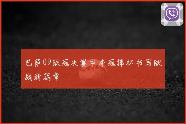 巴萨09欧冠决赛中夺冠捧杯书写欧战新篇章