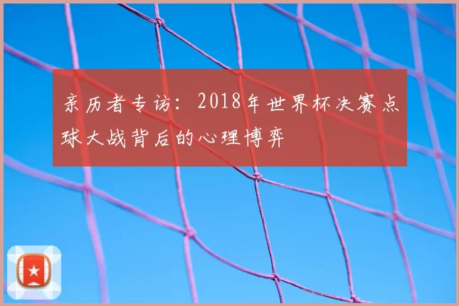亲历者专访：2018年世界杯决赛点球大战背后的心理博弈