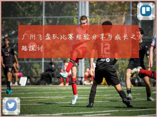 广州飞盘队比赛经验分享与成长之路探讨